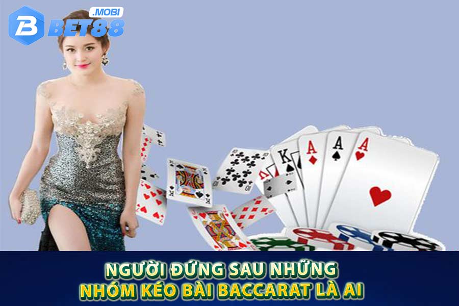 Người đứng sau những nhóm kéo bài baccarat là ai?